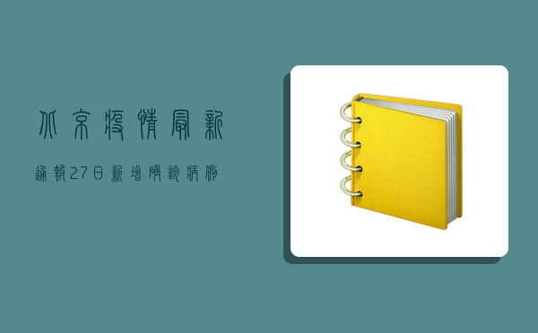 北京疫情最新通报，27日新增确诊病例12例，风险区域调整！