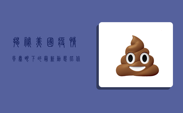 揭秘！美国疫情风暴眼下的最新动态，比你想象的更严峻！