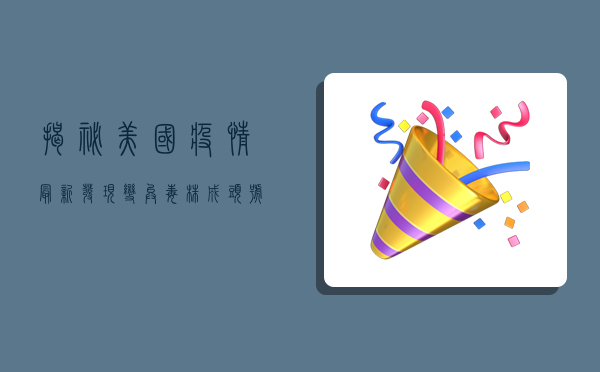 揭秘美国疫情最新发现，变异毒株成头号威胁，专家警告或迎第二波高峰