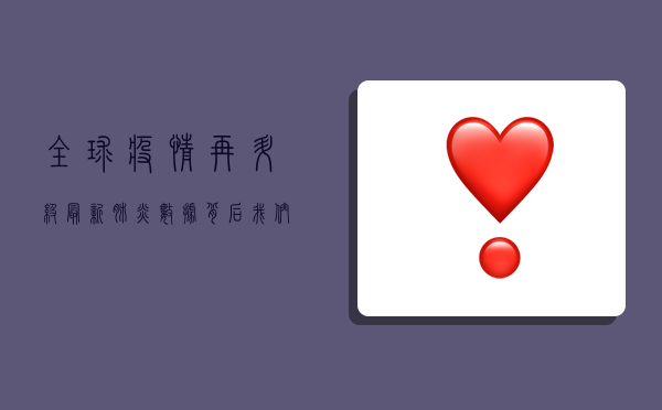 全球疫情再升级！最新肺炎数据背后，我们该如何应对？
