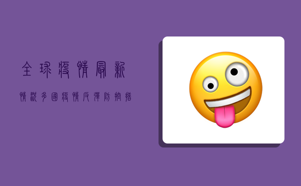 全球疫情最新情况，多国疫情反弹，防控措施再升级！