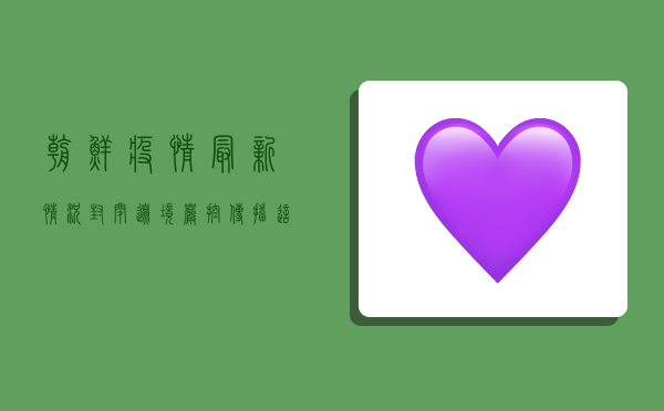 朝鲜疫情最新情况，封闭边境、严控传播，这场无声战如何进行？