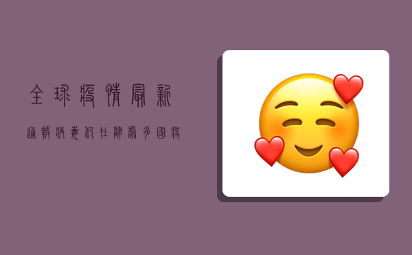 全球疫情最新通报，病毒仍在肆虐，多国疫情反弹，疫苗接种成关键