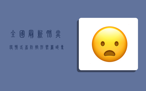 全国最新肺炎疫情，各省防控形势严峻，专家呼吁全民共筑防线！