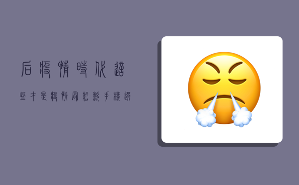 后疫情时代，这些才是疫情最新款手机选购重点！