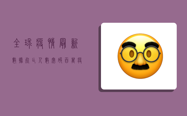 全球疫情最新数据，死亡人数突破百万，疫苗接种成关键转折点