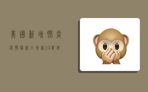 美国新增肺炎疫情最新，日增超10万病例，专家呼吁尽快接种疫苗！