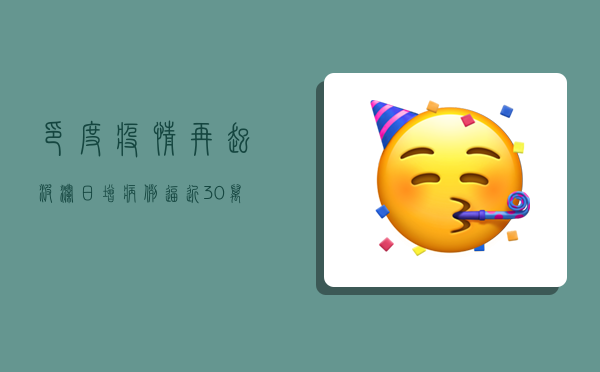 印度疫情再起波澜，日增病例逼近30万，第二波疫情隐现端倪
