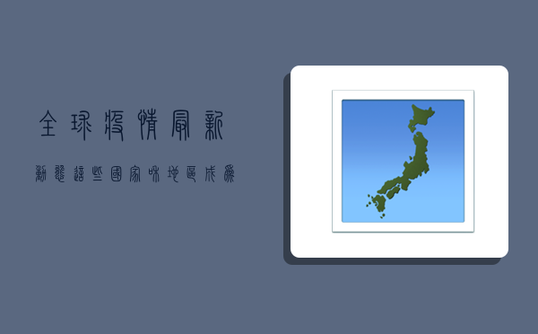 全球疫情最新动态，这些国家和地区仍处于风暴中心