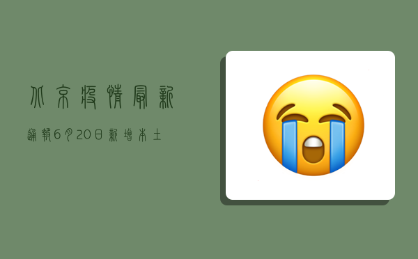 北京疫情最新通报，6月20日新增本土确诊病例12例