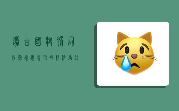 蒙古国疫情最新动态，边境封控、经济受创，未来何去何从？