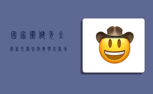 国家卫健委，全国新型冠状病毒肺炎新增确诊病例破百，疫情防控进入关键期