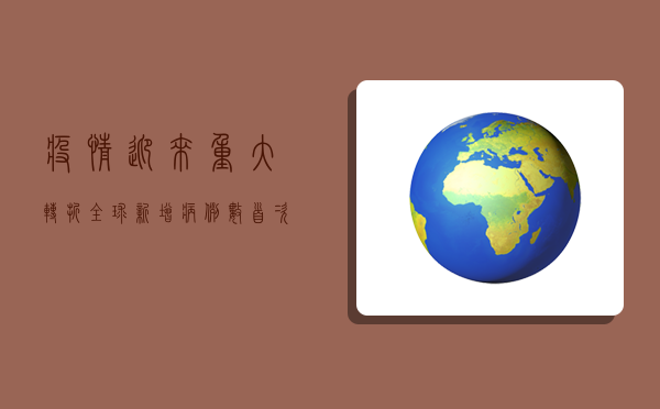 疫情迎来重大转折！全球新增病例数首次跌破200万，死亡人数下降背后的真相令人震惊！