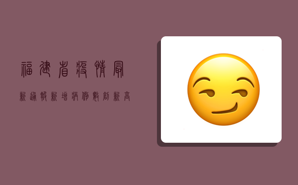 福建省疫情最新通报，新增病例数创新高，防控形势依然严峻